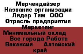 Мерчендайзер › Название организации ­ Лидер Тим, ООО › Отрасль предприятия ­ Маркетинг › Минимальный оклад ­ 1 - Все города Работа » Вакансии   . Алтайский край